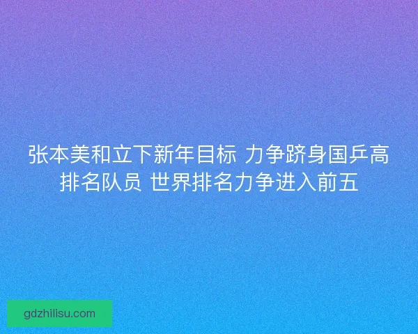 张本美和立下新年目标 力争跻身国乒高排名队员 世界排名力争进入前五
